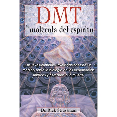 DMT. La molécula del espíritu. Las revolucionarias investigaciones de un médico sobre la biología de las experiencias místicas y cercanas a la muerte