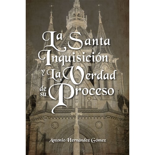 La Santa Inquisicion y La Verdad de su Proceso