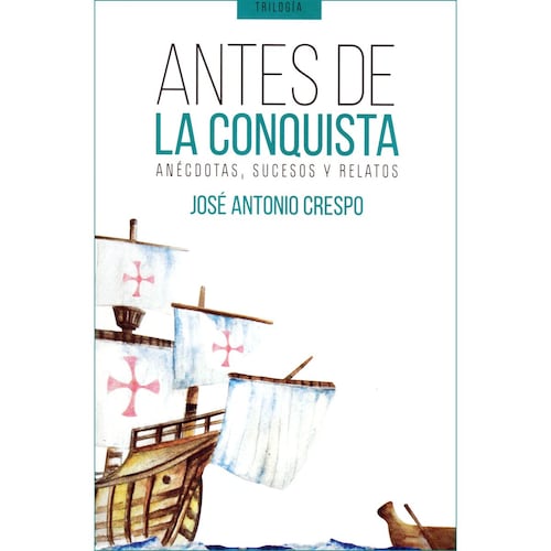 Antes De La Conquista. Anécdotas, sucesos y relatos