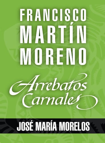 Arrebatos carnales. José María Morelos