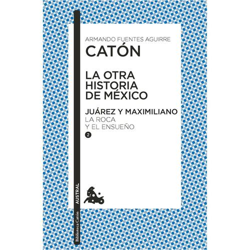 La otra historia de México. Juárez y Maximiliano 2. La roca y el ensueño