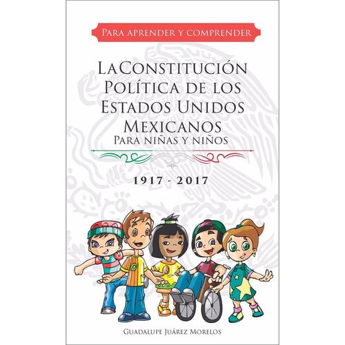 La Constitución Política de los Estados Unidos Mexicanos para niñas y niños. Para aprender y comprender