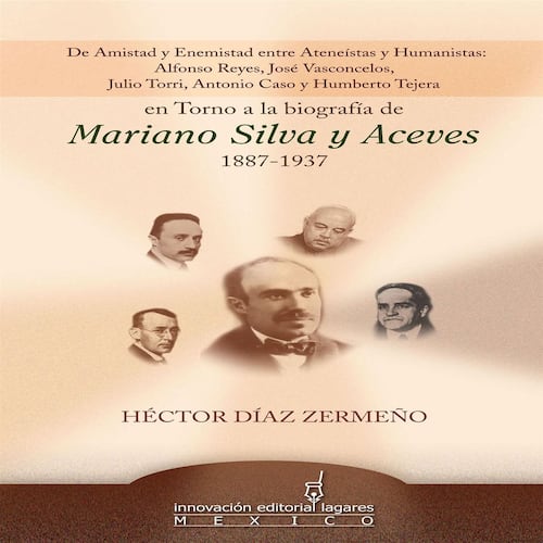 De Amistad y Enemistad entre Ateneístas y Humanistas en Torno a la biografía de Mariano Silva y Aceves 1887-1937