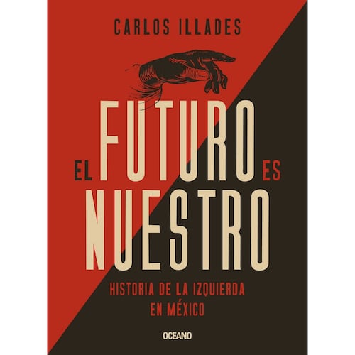 El futuro es nuestro. Historia de la izquierda en México