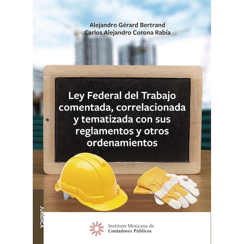 Ley Federal del Trabajo comentada, correlacionada y tematizada con sus reglamentos y otros ordenamientos