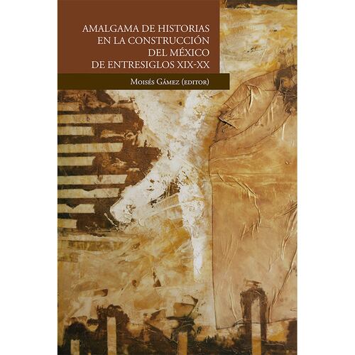 Amalgama de historias en la construcción del México de entresiglos XIX-XX