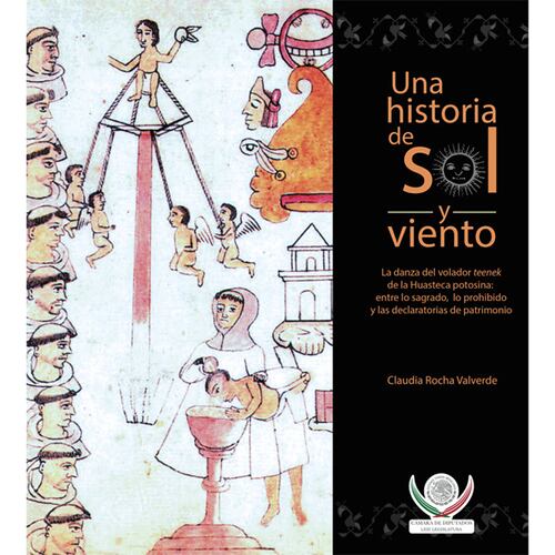 Una historia de sol y viento. La danza del volador teenek de la Huasteca potosina: entre lo sagrado, lo prohibido y las declaratorias de patrimonio.
