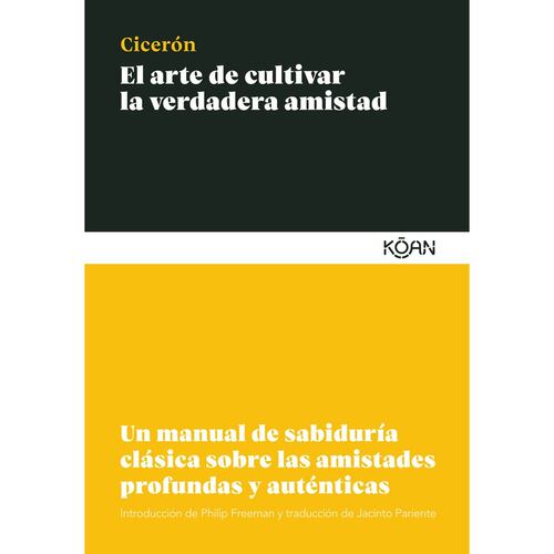 El arte de cultivar la verdadera amistad. Un manual de sabiduría clásica sobre las amistades profundas y auténticas