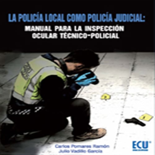 La policía local como Policía Judicial: Manual para la Inspección ocular técnico-policial
