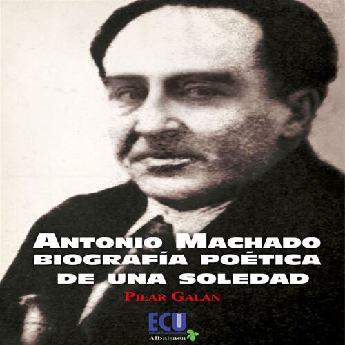 Antonio Machado. Biografía poética de una soledad