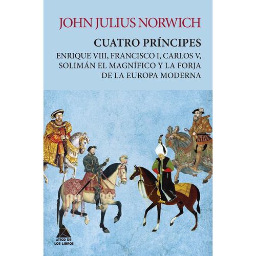 Cuatro príncipes. Enrique VIII, Francisco I, Carlos V, Solimán El magnífico y la forja de la europa moderna