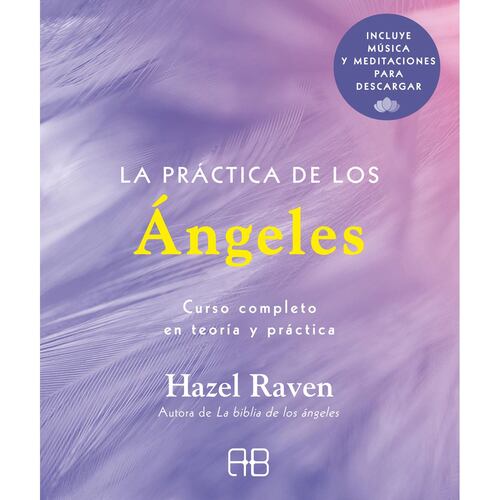 La práctica de los ángeles. Curso completo en teoría y práctica (incluye música y meditaciones para descargar)