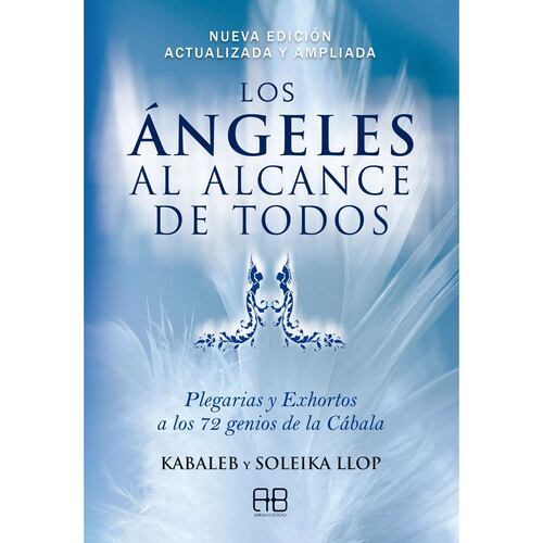 Los ángeles al alcance de todos. Plegarias y Exhortos a los 72 genios de la Cábala (Nueva edición)