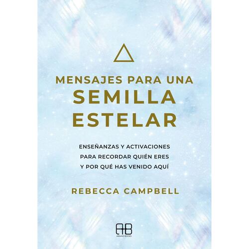 Mensajes para una semilla estelar. Enseñanzas y activaciones para recordar quién eres y por qué has venido aquí