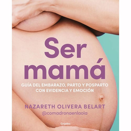 Ser mamá. Guía de embarazo, parto y posparto con evidencia y emoción