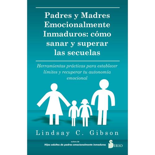 Padres y madres emocionalmente inmaduros: cómo sanar y superar las secuelas