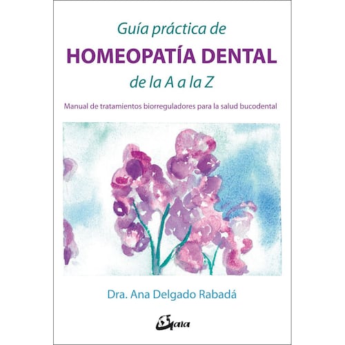 Guía práctica de homeopatía dental de la A a la Z. Manual de tratamientos biorreguladores para la salud bucodental