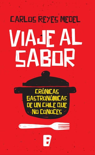 Viaje Al Sabor. Crónicas Gastronómicas De Un Chile Que No Conoces