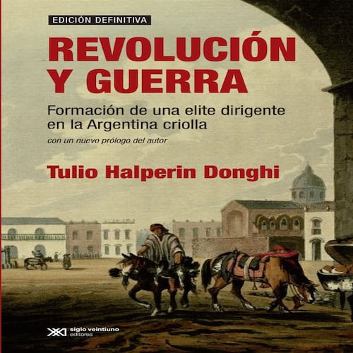 Revolución y guerra: Formación de una elite dirigente en la Argentina criolla
