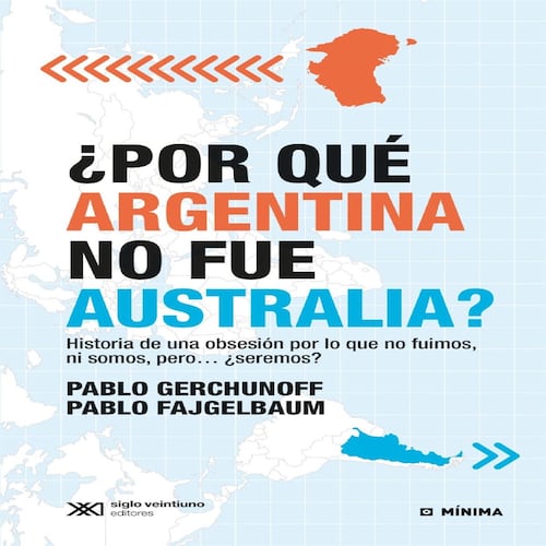 ¿Por qué Argentina no fue Australia? Historia de una obsesión por lo que no fuimos, ni somos, pero… ¿seremos?